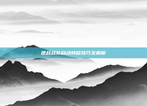 逆战战队自动转移技巧全解析