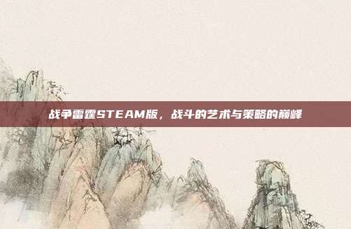 战争雷霆STEAM版,战斗的艺术与策略的巅峰