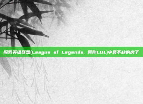探索英雄联盟(League of Legends, 简称LOL)中最不缺的房子