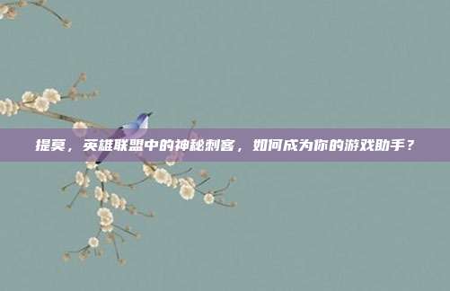 提莫，英雄联盟中的神秘刺客，如何成为你的游戏助手？