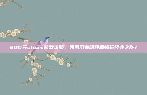200元steam游戏攻略,如何用有限预算畅玩经典之作?
