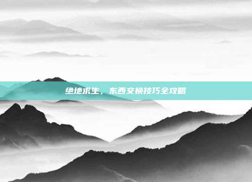 绝地求生，东西交换技巧全攻略