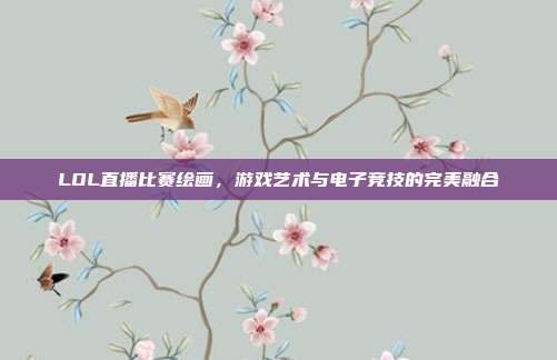 LOL直播比赛绘画,游戏艺术与电子竞技的完美融合