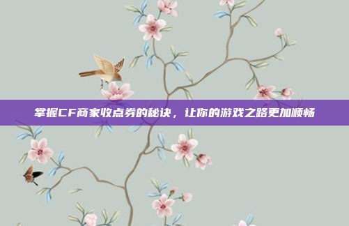 掌握CF商家收点券的秘诀,让你的游戏之路更加顺畅