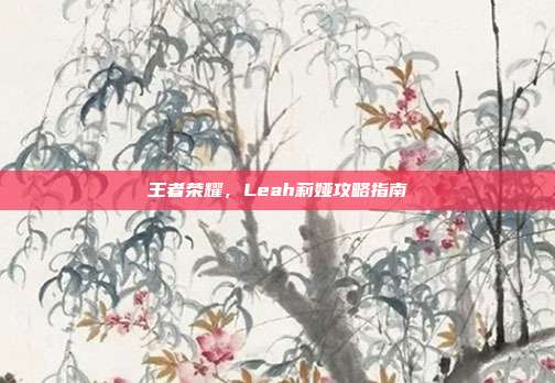 王者荣耀,Leah莉娅攻略指南
