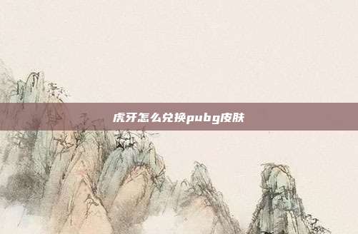 虎牙怎么兑换pubg皮肤