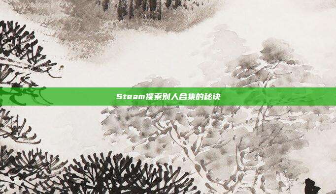 Steam搜索别人合集的秘诀