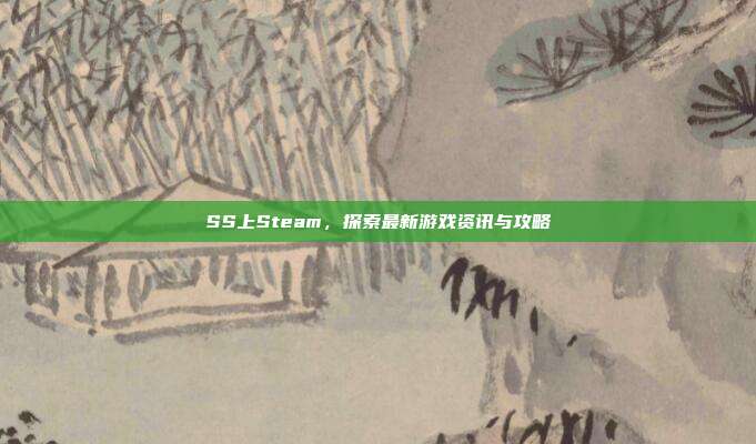 SS上Steam，探索最新游戏资讯与攻略