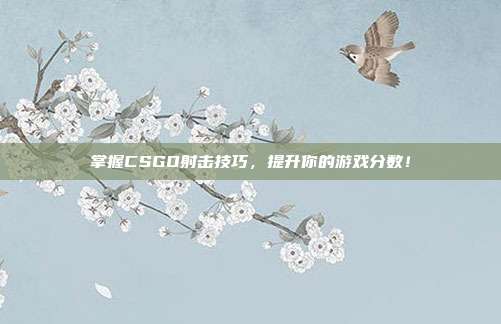 掌握CSGO射击技巧，提升你的游戏分数！
