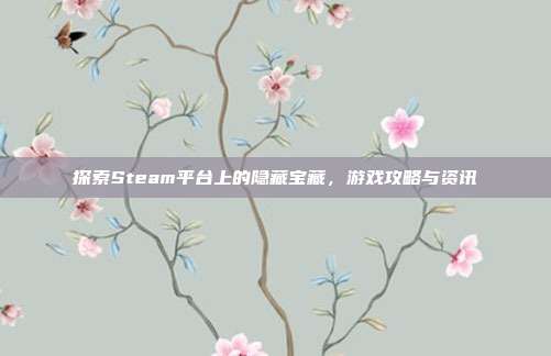探索Steam平台上的隐藏宝藏,游戏攻略与资讯