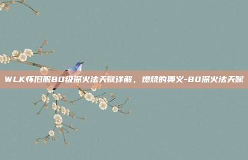 WLK怀旧服80级深火法天赋详解，燃烧的奥义-80深火法天赋