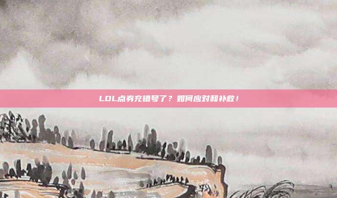 LOL点券充错号了？如何应对和补救！
