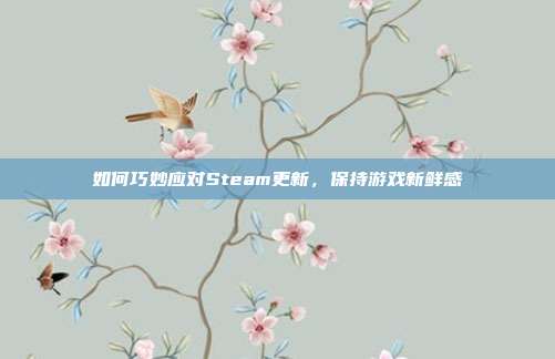 如何巧妙应对Steam更新，保持游戏新鲜感