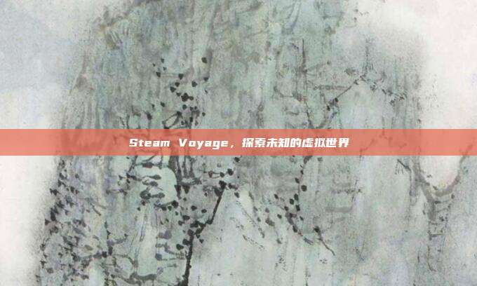 Steam Voyage,探索未知的虚拟世界