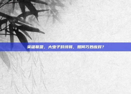 英雄联盟,大虫子对线弱,如何巧妙应对?