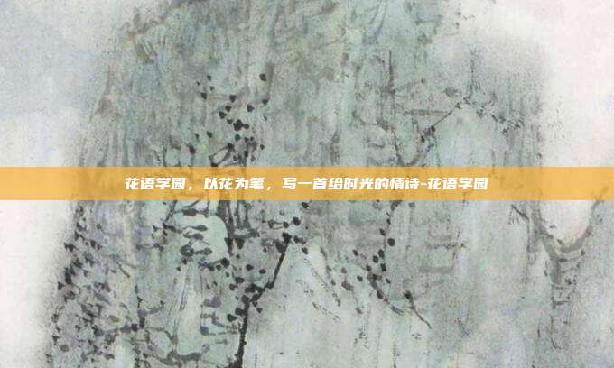 花语学园，以花为笔，写一首给时光的情诗-花语学园