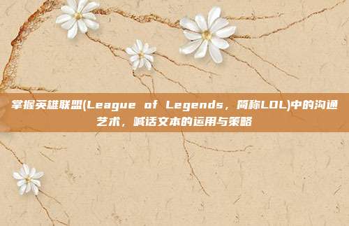 掌握英雄联盟(League of Legends,简称LOL)中的沟通艺术,喊话文本的运用与策略