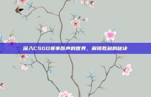 深入CSGO赛事原声的世界，解锁胜利的秘诀