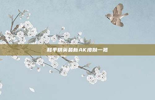 和平精英最新AK皮肤一览
