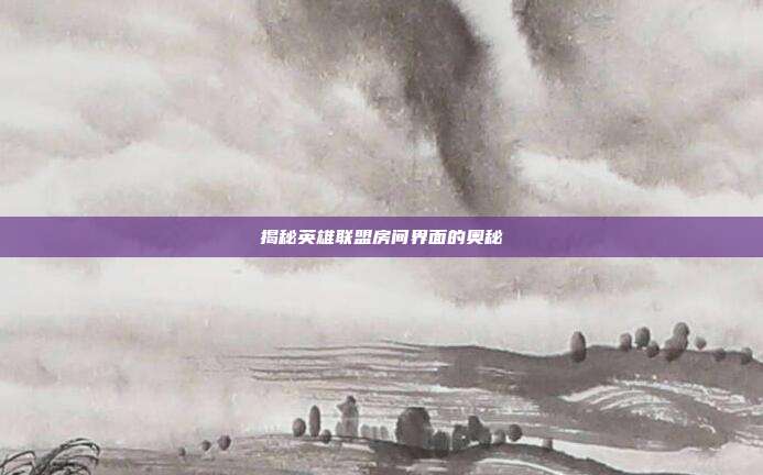 揭秘英雄联盟房间界面的奥秘