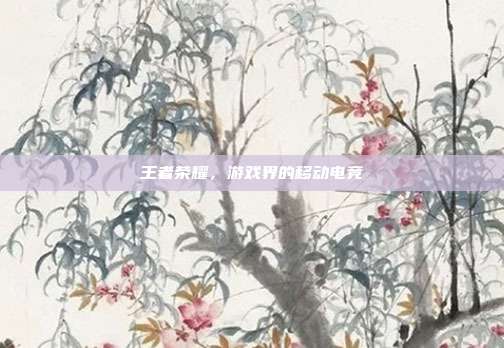 王者荣耀,游戏界的移动电竞
