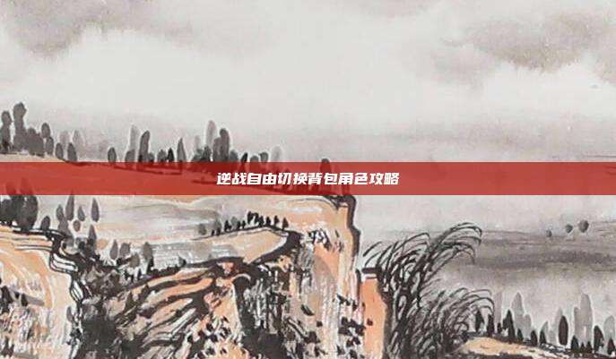 逆战自由切换背包角色攻略