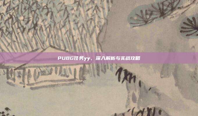 PUBG任务yy,深入解析与实战攻略