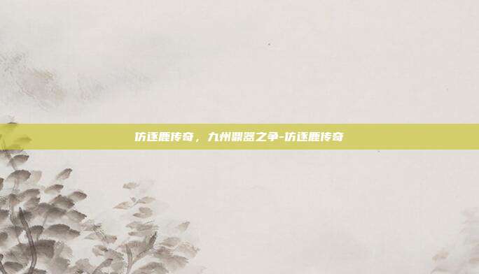 仿逐鹿传奇，九州鼎器之争-仿逐鹿传奇