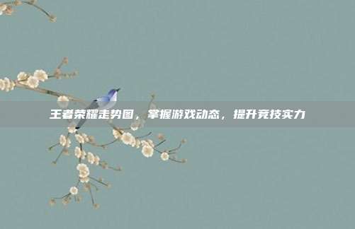 王者荣耀走势图,掌握游戏动态,提升竞技实力
