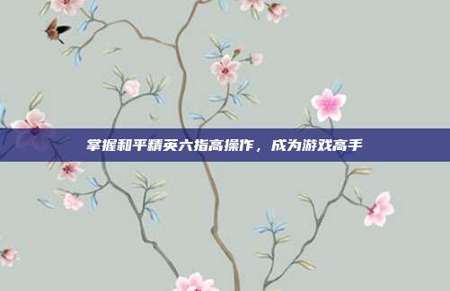 掌握和平精英六指高操作,成为游戏高手