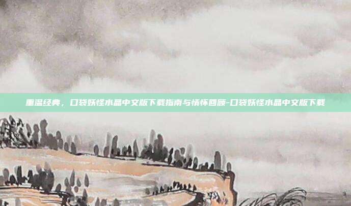 重温经典，口袋妖怪水晶中文版下载指南与情怀回顾-口袋妖怪水晶中文版下载