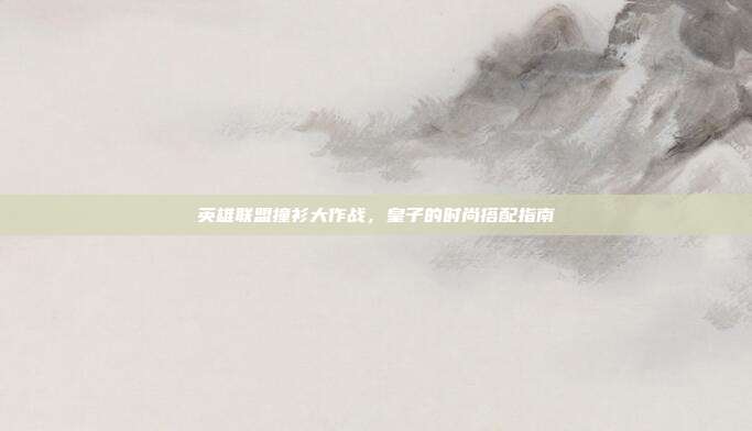 英雄联盟撞衫大作战,皇子的时尚搭配指南