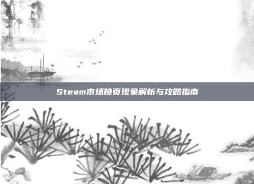 Steam市场跳页现象解析与攻略指南