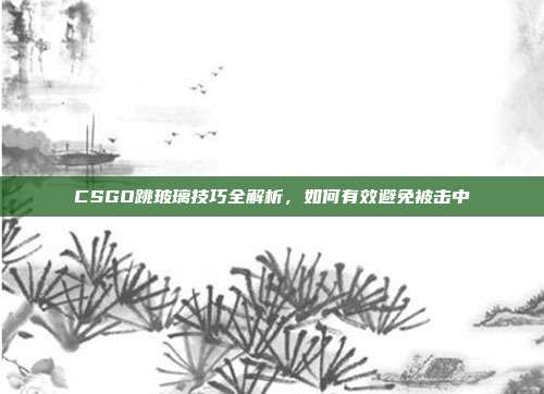 CSGO跳玻璃技巧全解析,如何有效避免被击中