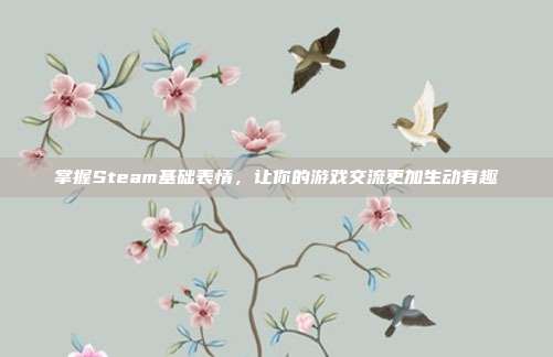 掌握Steam基础表情,让你的游戏交流更加生动有趣