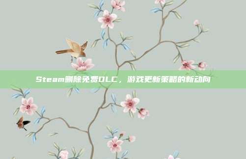 Steam删除免费DLC,游戏更新策略的新动向