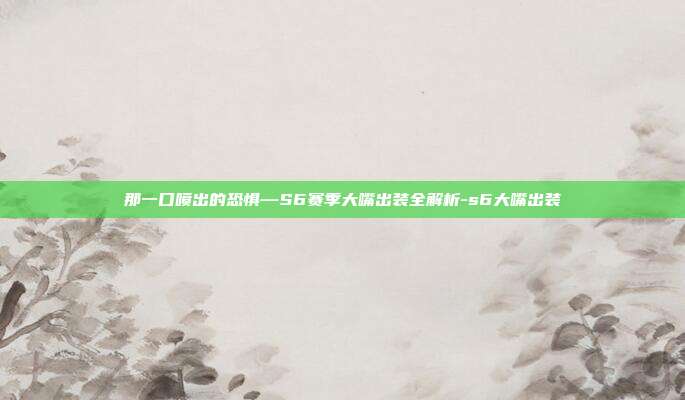 那一口喷出的恐惧—S6赛季大嘴出装全解析-s6大嘴出装