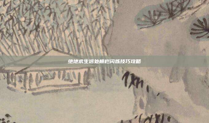 绝地求生远处栅栏闪烁技巧攻略