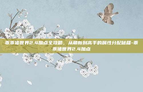 乖乖猪世界2.4加点全攻略，从萌新到高手的属性分配秘籍-乖乖猪世界2.4加点