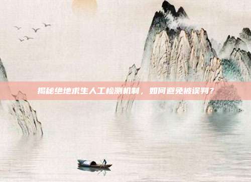 揭秘绝地求生人工检测机制,如何避免被误判?