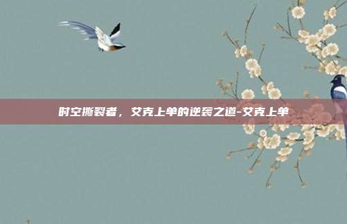 时空撕裂者，艾克上单的逆袭之道-艾克上单