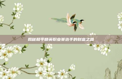 揭秘和平精英职业赛选手的财富之路