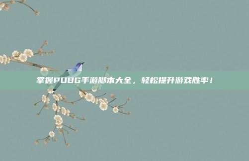 掌握PUBG手游脚本大全,轻松提升游戏胜率!