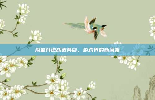 淘宝开逆战道具店，游戏界的新商机