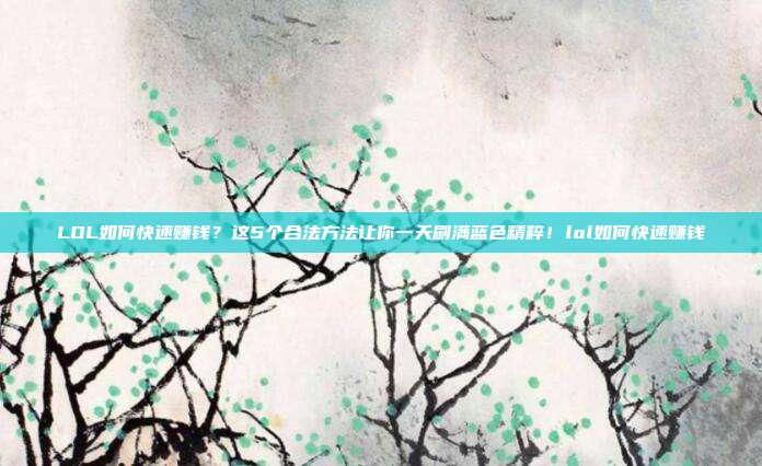 LOL如何快速赚钱？这5个合法方法让你一天刷满蓝色精粹！lol如何快速赚钱