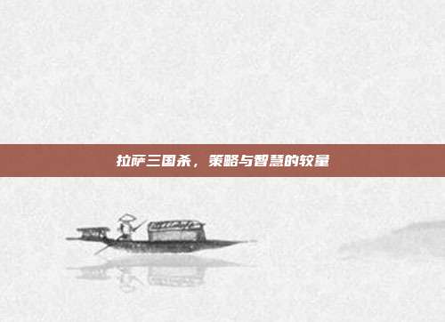 拉萨三国杀,策略与智慧的较量