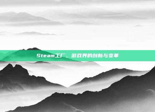 Steam工厂,游戏界的创新与变革