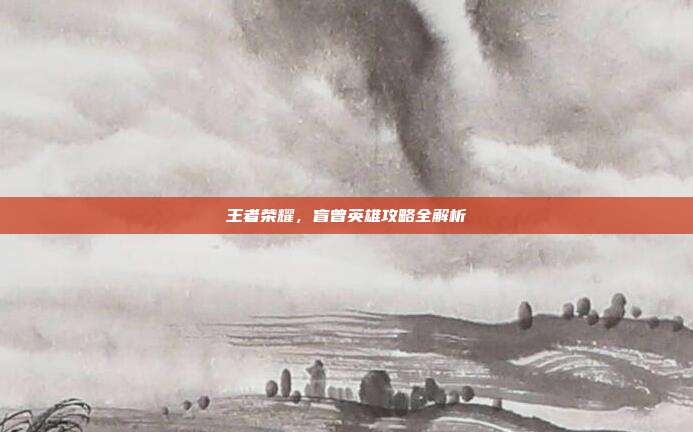 王者荣耀,盲曾英雄攻略全解析