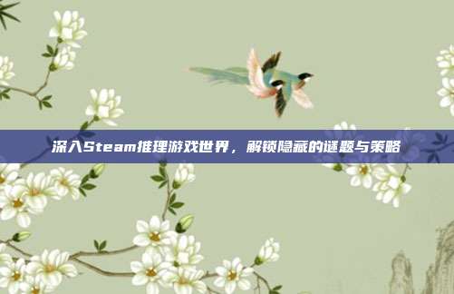 深入Steam推理游戏世界,解锁隐藏的谜题与策略