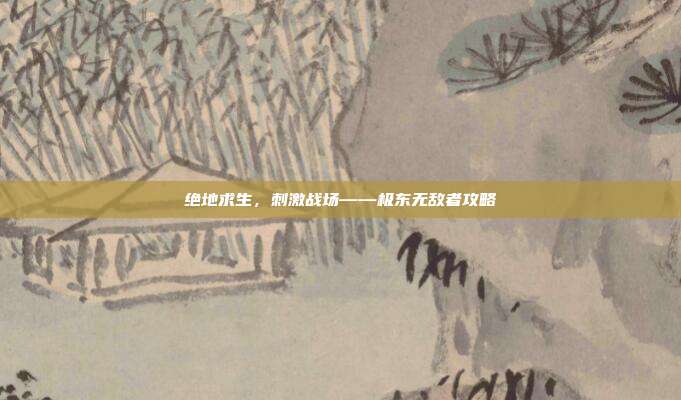 绝地求生,刺激战场——极东无敌者攻略